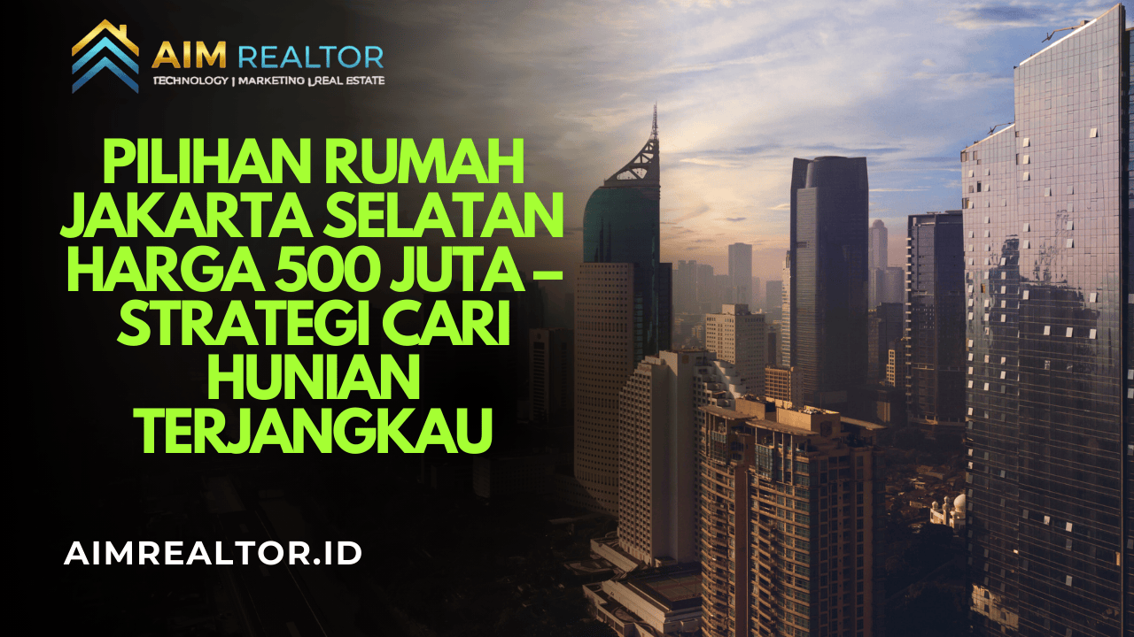 Pilihan Rumah Jakarta Selatan Harga 500 Juta – Strategi Cari Hunian Terjangkau